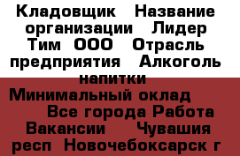 Кладовщик › Название организации ­ Лидер Тим, ООО › Отрасль предприятия ­ Алкоголь, напитки › Минимальный оклад ­ 20 500 - Все города Работа » Вакансии   . Чувашия респ.,Новочебоксарск г.